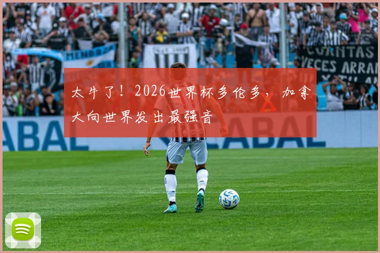太牛了！2026世界杯多伦多，加拿大向世界发出最强音