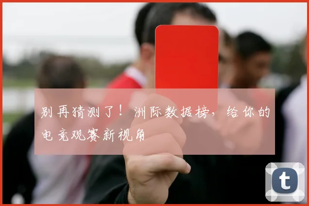 别再猜测了！洲际数据榜，给你的电竞观赛新视角