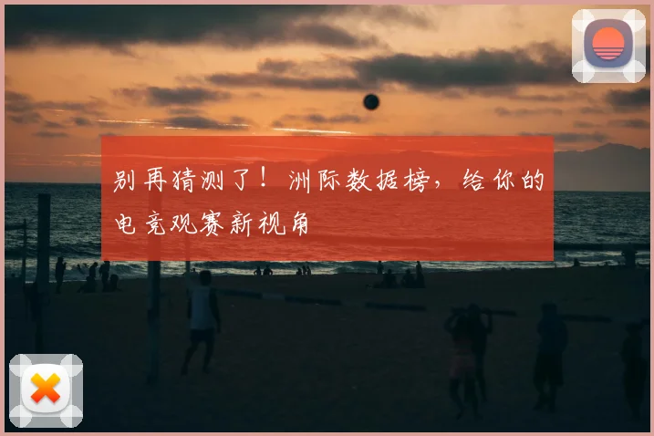 别再猜测了！洲际数据榜，给你的电竞观赛新视角
