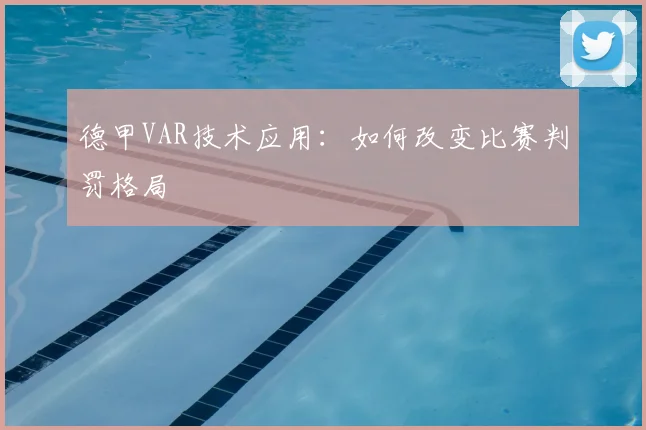 德甲VAR技术应用:如何改变比赛判罚格局