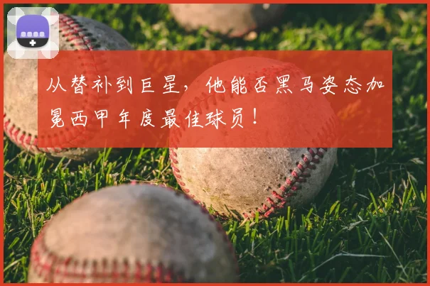 从替补到巨星，他能否黑马姿态加冕西甲年度最佳球员！