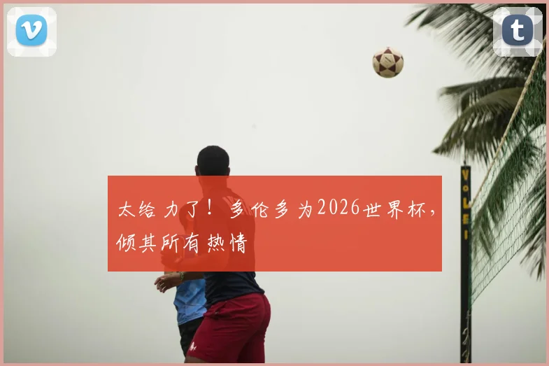 太给力了！多伦多为2026世界杯，倾其所有热情