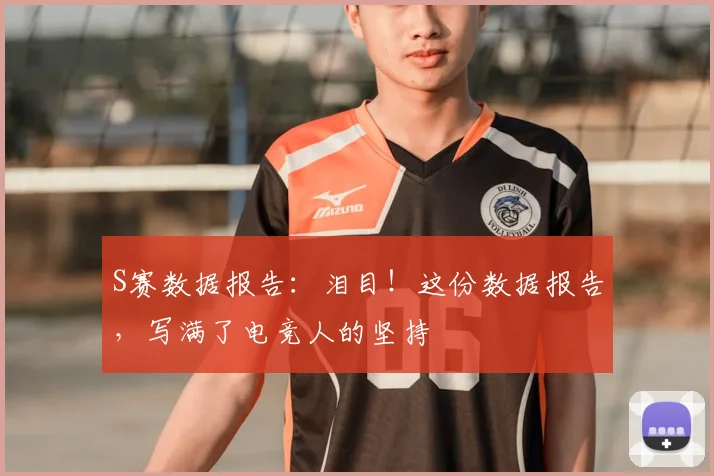 S赛数据报告：泪目！这份数据报告，写满了电竞人的坚持