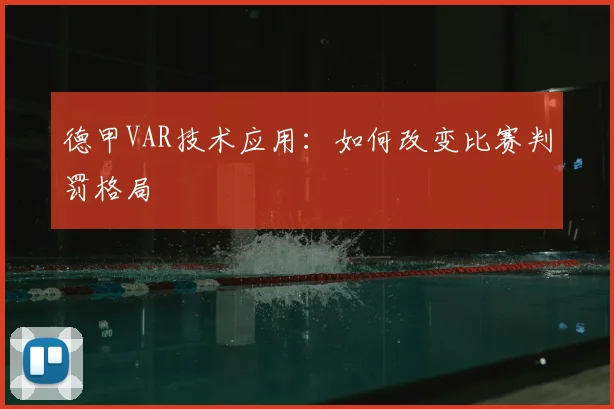 德甲VAR技术应用:如何改变比赛判罚格局